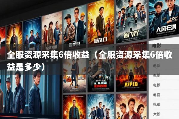 全服资源采集6倍收益(全服资源采集6倍收益是多少)